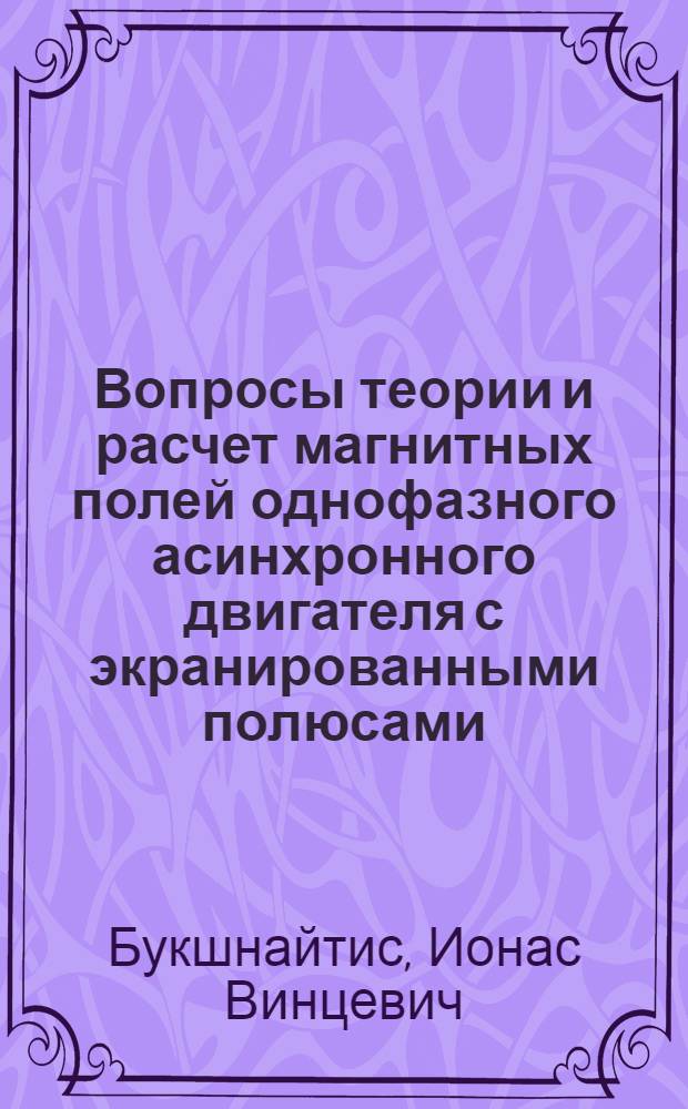 Вопросы теории и расчет магнитных полей однофазного асинхронного двигателя с экранированными полюсами : Автореф. дис. на соиск. учен. степ. канд. техн. наук : (05.09.01)