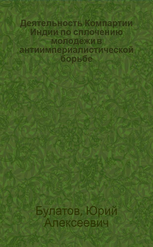 Деятельность Компартии Индии по сплочению молодежи в антиимпериалистической борьбе (1964-1977 гг.) : Автореф. дис. на соиск. учен. степени канд. ист. наук : (07.00.04)