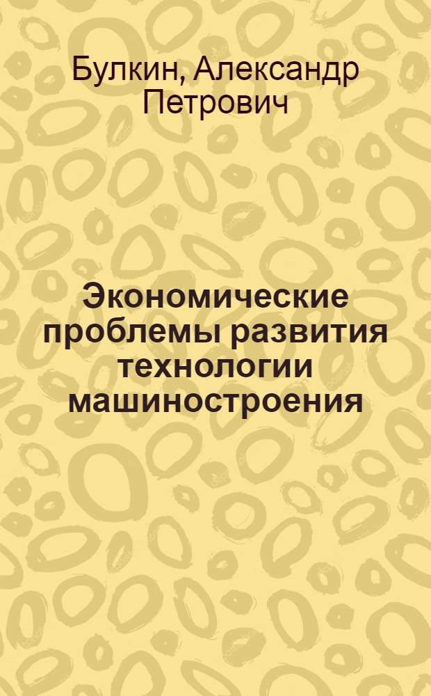 Экономические проблемы развития технологии машиностроения : Автореф. дис. на соиск. учен. степ. д. э. н