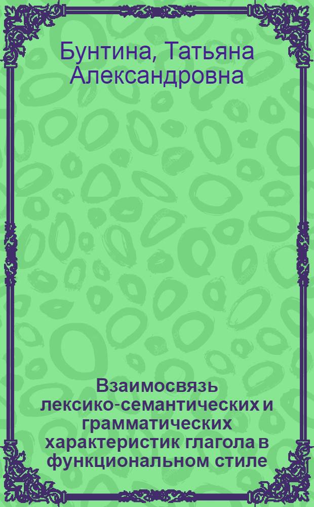 Взаимосвязь лексико-семантических и грамматических характеристик глагола в функциональном стиле : Автореф. дис. на соиск. учен. степ. канд. филол. наук : (10.02.04)