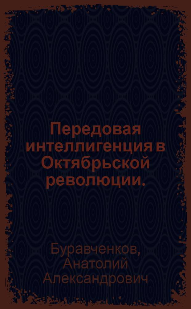 Передовая интеллигенция в Октябрьской революции. (Март 1917 - март 1918 гг.) : Автореф. дис. на соиск. учен. степени канд. ист. наук : (07.00.02)