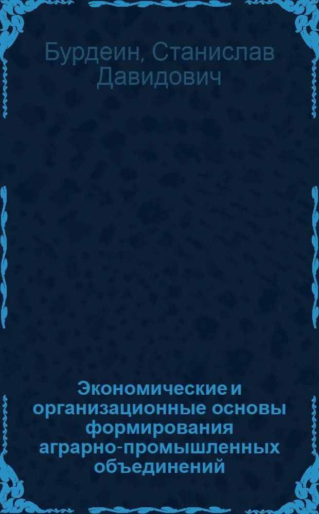 Экономические и организационные основы формирования аграрно-промышленных объединений : Автореф. дис. на соиск. учен. степени канд. экон. наук : (08.00.05)