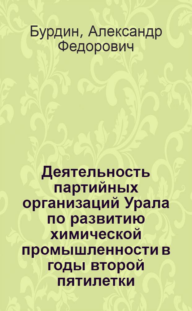 Деятельность партийных организаций Урала по развитию химической промышленности в годы второй пятилетки (1933-1937 гг.) : Автореф. дис. на соиск. учен. степ. канд. ист. наук : (07.00.01)