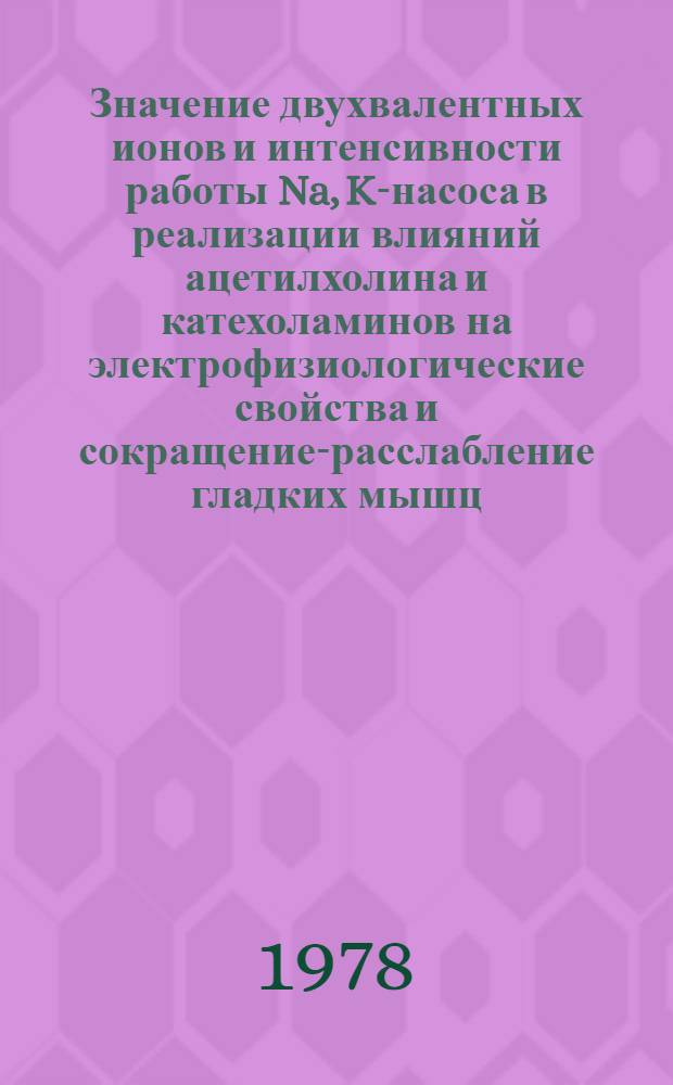 Значение двухвалентных ионов и интенсивности работы Na, K-насоса в реализации влияний ацетилхолина и катехоламинов на электрофизиологические свойства и сокращение-расслабление гладких мышц : Автореф. дис. на соиск. учен. степ. канд. биол. наук : (03.00.13)