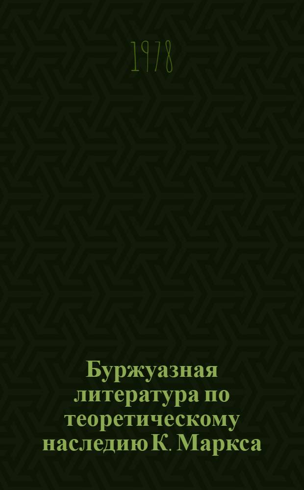 Буржуазная литература по теоретическому наследию К. Маркса : Реф. сб