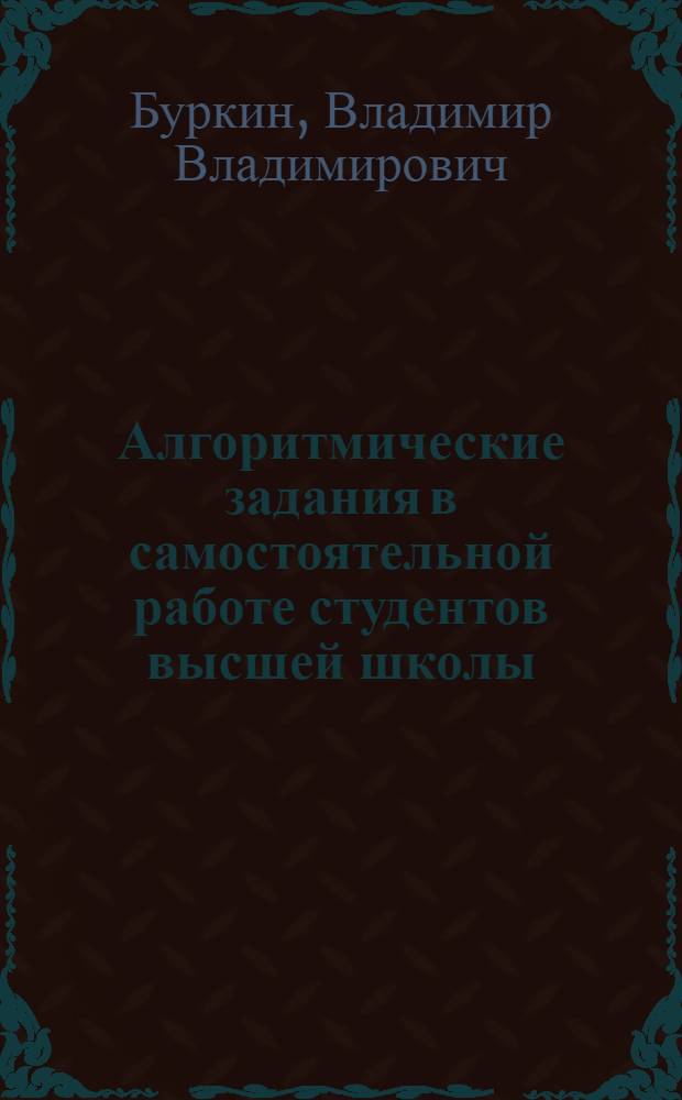 Алгоритмические задания в самостоятельной работе студентов высшей школы : Автореф. дис. на соиск. учен. степ. канд. пед. наук : (13.00.01)