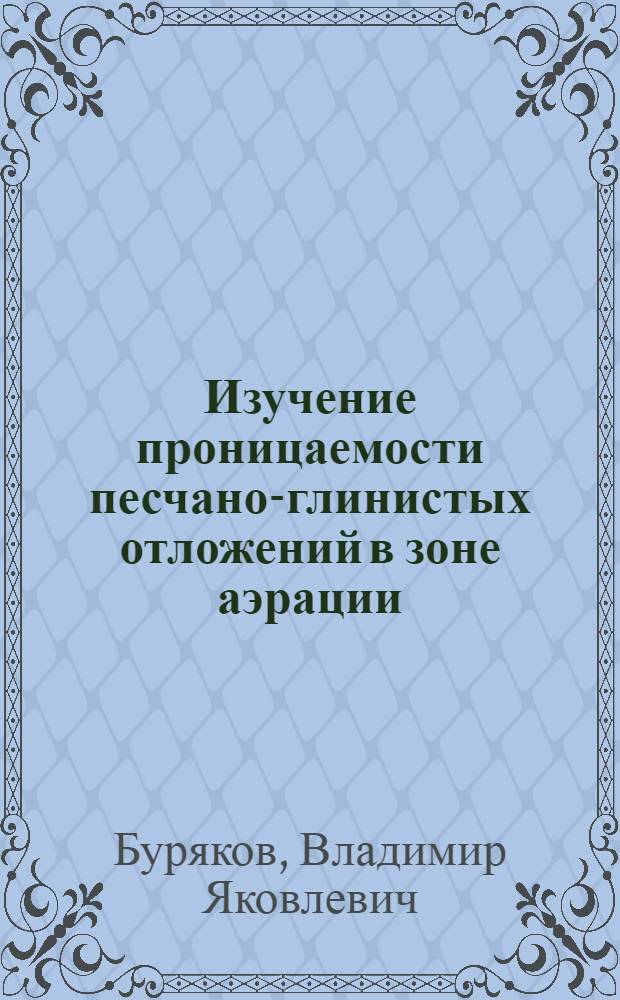 Изучение проницаемости песчано-глинистых отложений в зоне аэрации : Автореф. дис. на соиск. учен. степени канд. геол.-минерал. наук : (04.00.06)