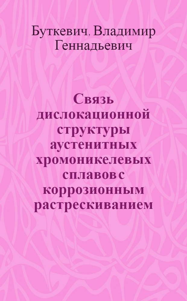 Связь дислокационной структуры аустенитных хромоникелевых сплавов с коррозионным растрескиванием : Автореф. дис. на соиск. учен. степени канд. техн. наук : (05.16.01)