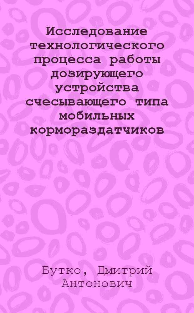 Исследование технологического процесса работы дозирующего устройства счесывающего типа мобильных кормораздатчиков : Автореф. дис. на соиск. учен. степени канд. техн. наук : (05.20.01)