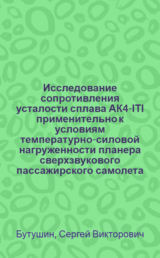 Исследование сопротивления усталости сплава АК4-&Iota;Т&Iota; применительно к условиям температурно-силовой нагруженности планера сверхзвукового пассажирского самолета : Автореф. дис. на соиск. учен. степ. к. т. н