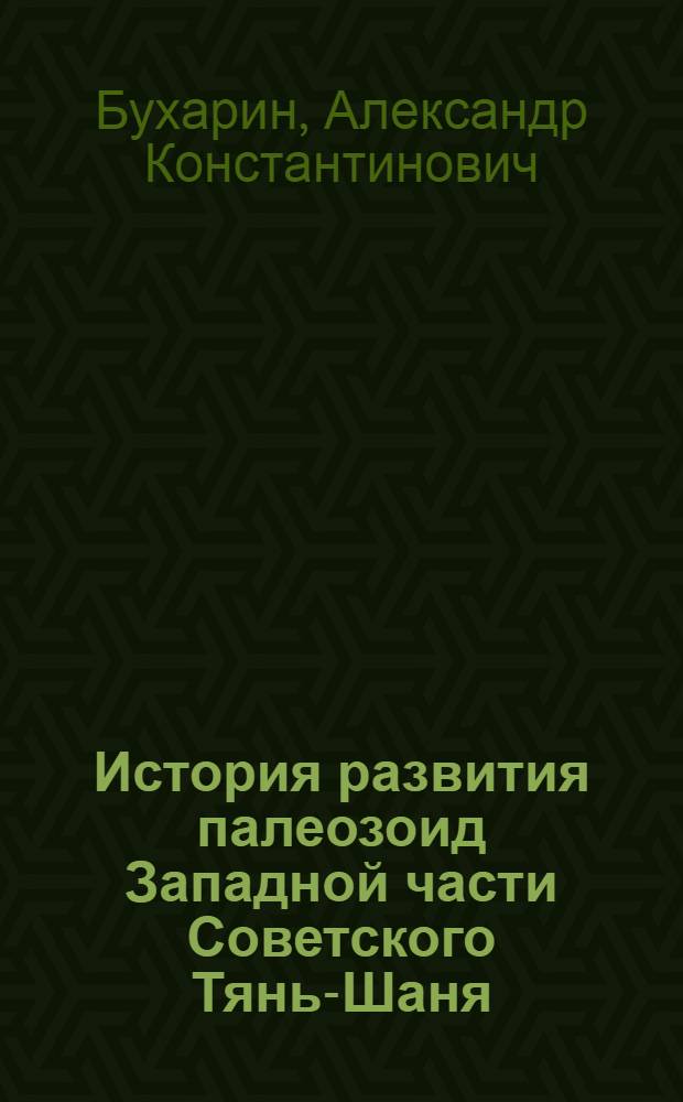 История развития палеозоид Западной части Советского Тянь-Шаня : (К западу от Таласо-Ферган. разлома) : Автореф. дис. на соиск. учен. степ. д-ра геол.-минерал. наук : (04.00.01)