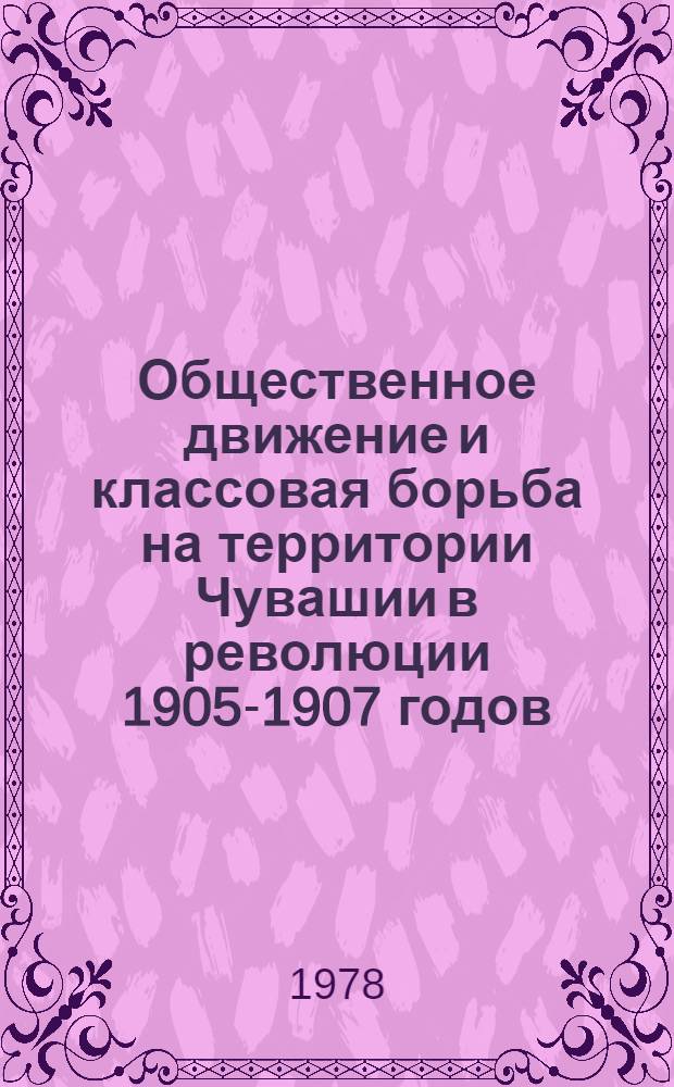 Общественное движение и классовая борьба на территории Чувашии в революции 1905-1907 годов : Автореф. дис. на соиск. учен. степ. канд. ист. наук : (07.00.02)