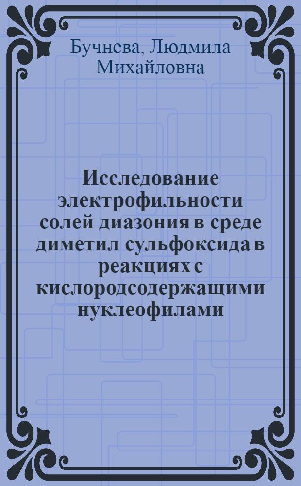 Исследование электрофильности солей диазония в среде диметил сульфоксида в реакциях с кислородсодержащими нуклеофилами : Автореф. дис. на соиск. учен. степ. канд. хим. наук : (02.00.03)