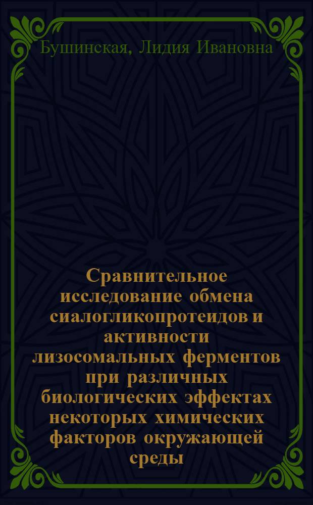 Сравнительное исследование обмена сиалогликопротеидов и активности лизосомальных ферментов при различных биологических эффектах некоторых химических факторов окружающей среды (гепато-, нейро- и гонадотоксическое действие) : Автореф. дис. на соиск. учен. степ. канд. биол. наук : (14.00.07)