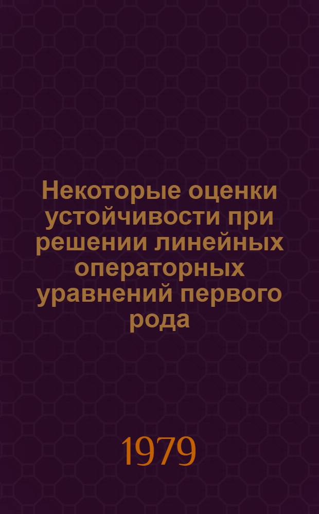 Некоторые оценки устойчивости при решении линейных операторных уравнений первого рода : Автореф. дис. на соиск. учен. степ. канд. физ.-мат. наук : (01.01.01)