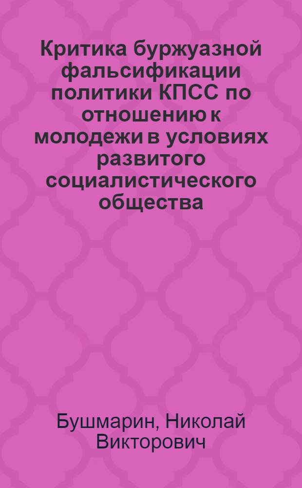 Критика буржуазной фальсификации политики КПСС по отношению к молодежи в условиях развитого социалистического общества : Автореф. дис. на соиск. учен. степени канд. ист. наук : (07.00.01)
