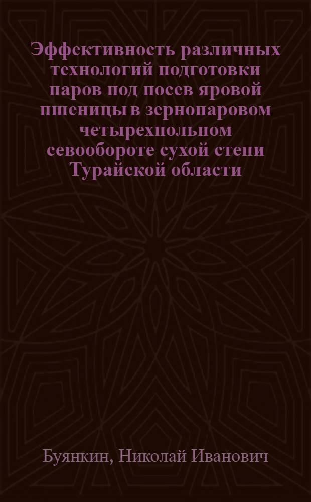 Эффективность различных технологий подготовки паров под посев яровой пшеницы в зернопаровом четырехпольном севообороте сухой степи Турайской области : Автореф. дис. на соиск. учен. степ. канд. с.-х. наук : (06.01.01)