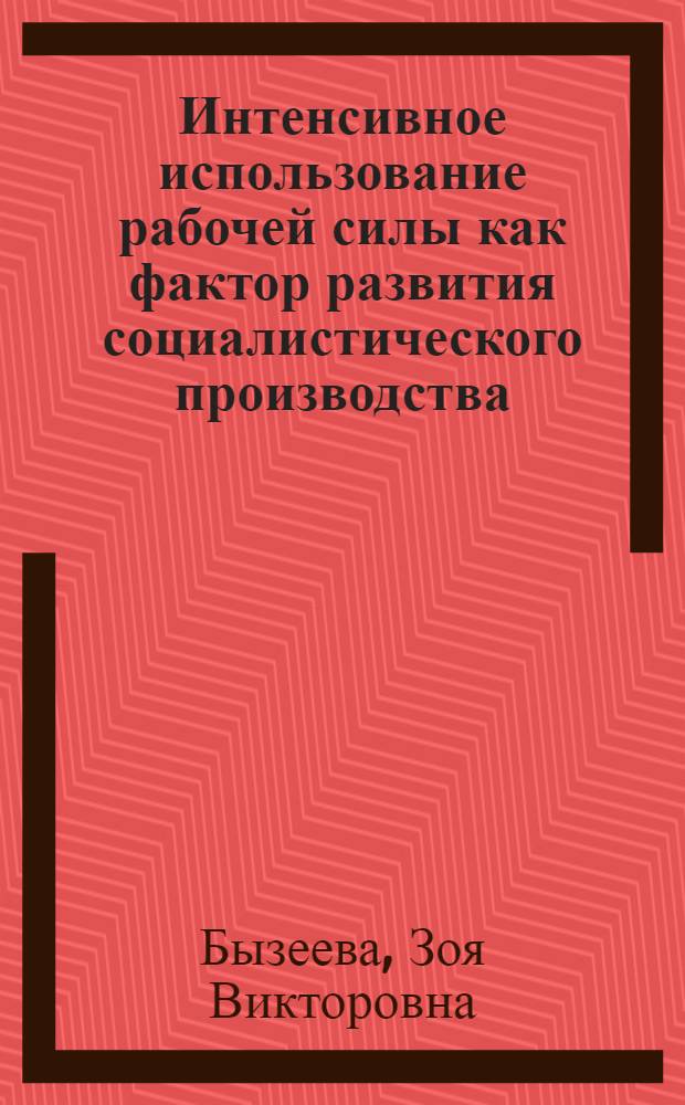 Интенсивное использование рабочей силы как фактор развития социалистического производства : Автореф. дис. на соиск. учен. степ. канд. экон. наук : (08.00.01)