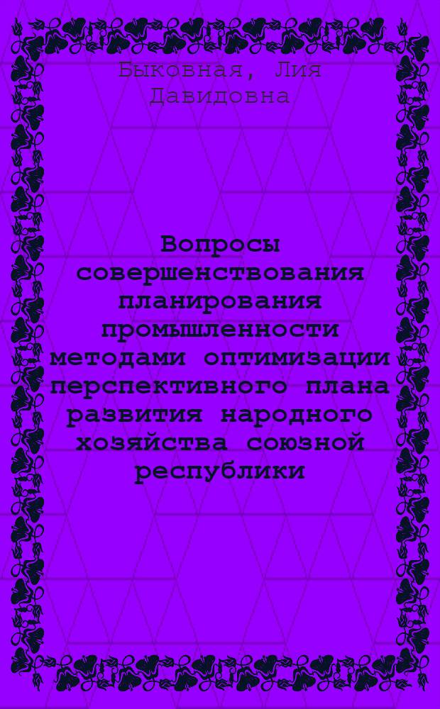 Вопросы совершенствования планирования промышленности методами оптимизации перспективного плана развития народного хозяйства союзной республики : (На прим. ТаджССР) : Автореф. дис. на соиск. учен. степ. канд. экон. наук : (08.00.05)
