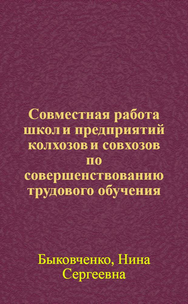 Совместная работа школ и предприятий колхозов и совхозов по совершенствованию трудового обучения, воспитания и профессиональной ориентации учащихся