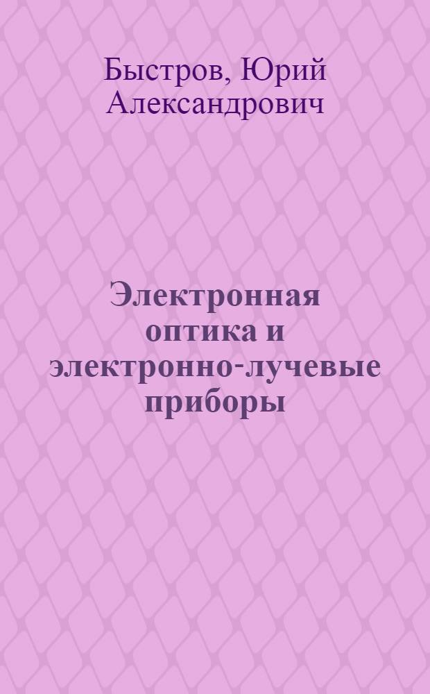 Электронная оптика и электронно-лучевые приборы : Учеб. пособие : В 2 ч.