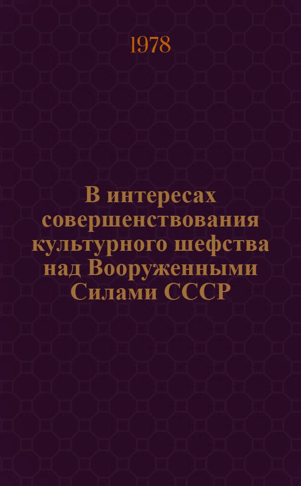 В интересах совершенствования культурного шефства над Вооруженными Силами СССР : Из выступлений на Зон. семинаре-совещ. председателей респ., обл. ком. профсоюза, шеф. комис. творч. коллективов, союзов и о-в, представителей политорганов и Домов офицеров