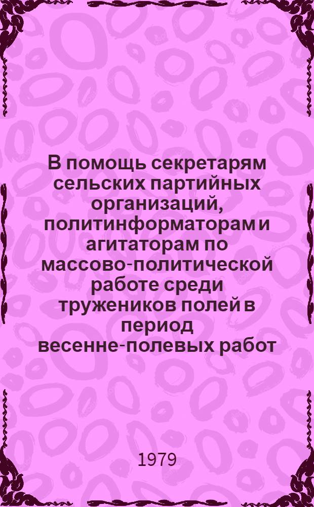 В помощь секретарям сельских партийных организаций, политинформаторам и агитаторам по массово-политической работе среди тружеников полей в период весенне-полевых работ : 1-6. 1 : Массово-политическая работа на севе