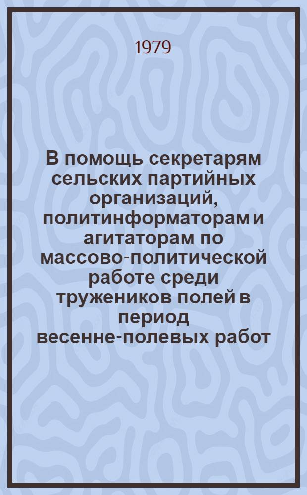 В помощь секретарям сельских партийных организаций, политинформаторам и агитаторам по массово-политической работе среди тружеников полей в период весенне-полевых работ : 1-6. 2 : Передовой опыт - всем