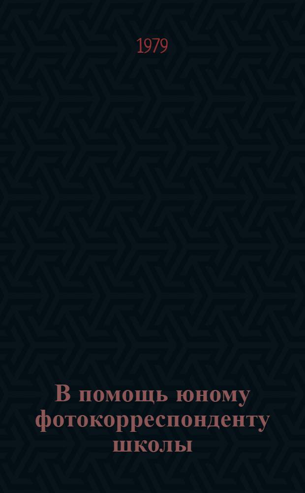 В помощь юному фотокорреспонденту школы : Метод. рекомендации в помощь руководителям кружка, ст. пионер. вожатой
