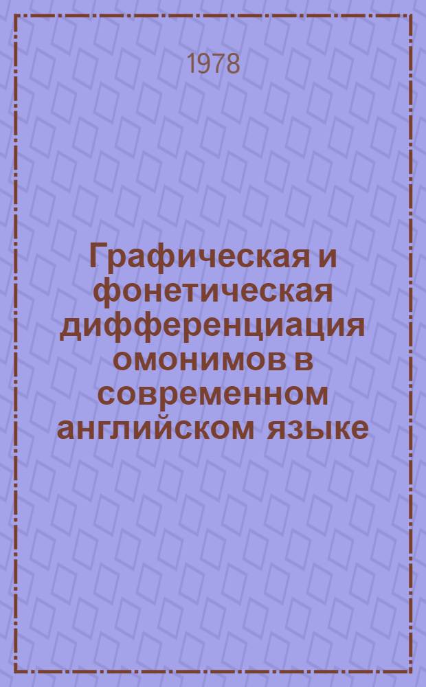 Графическая и фонетическая дифференциация омонимов в современном английском языке : (Синхронно-диахрон. исслед.) : Автореф. дис. на соиск. учен. степ. канд. филол. наук : (10.02.04)