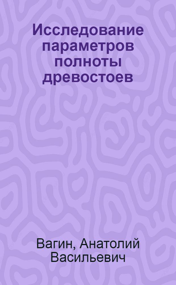 Исследование параметров полноты древостоев : Автореф. дис. на соиск. учен. степени д-ра с.-х. наук : (06.03.02)