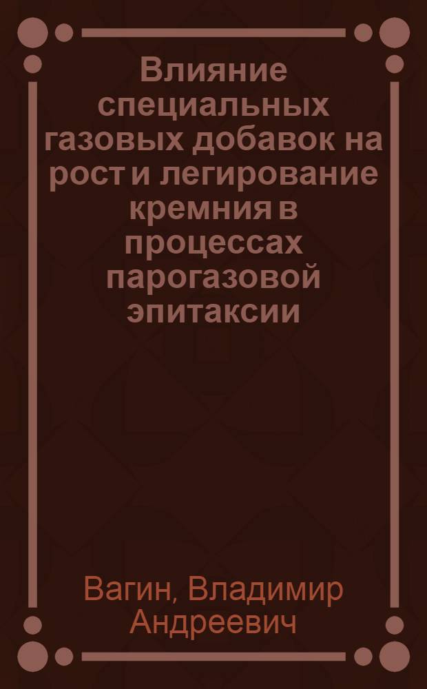 Влияние специальных газовых добавок на рост и легирование кремния в процессах парогазовой эпитаксии : Автореф. дис. на соиск. учен. степ. к. т. н