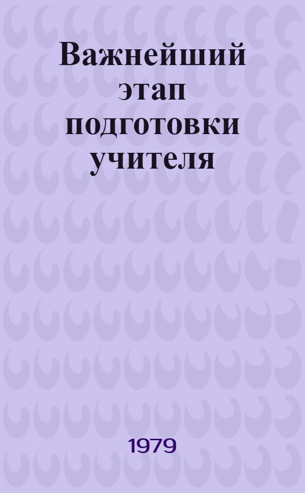 Важнейший этап подготовки учителя : (метод. пособие для студентов-практикантов) [Сб. статей]. Ч. 1