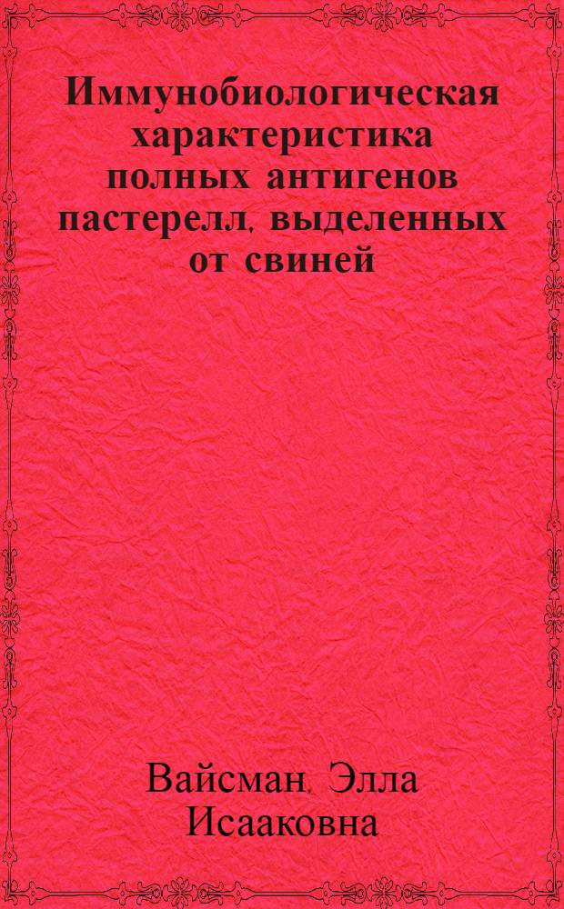 Иммунобиологическая характеристика полных антигенов пастерелл, выделенных от свиней : Автореф. дис. на соиск. учен. степ. канд. вет. наук : (16.00.03)