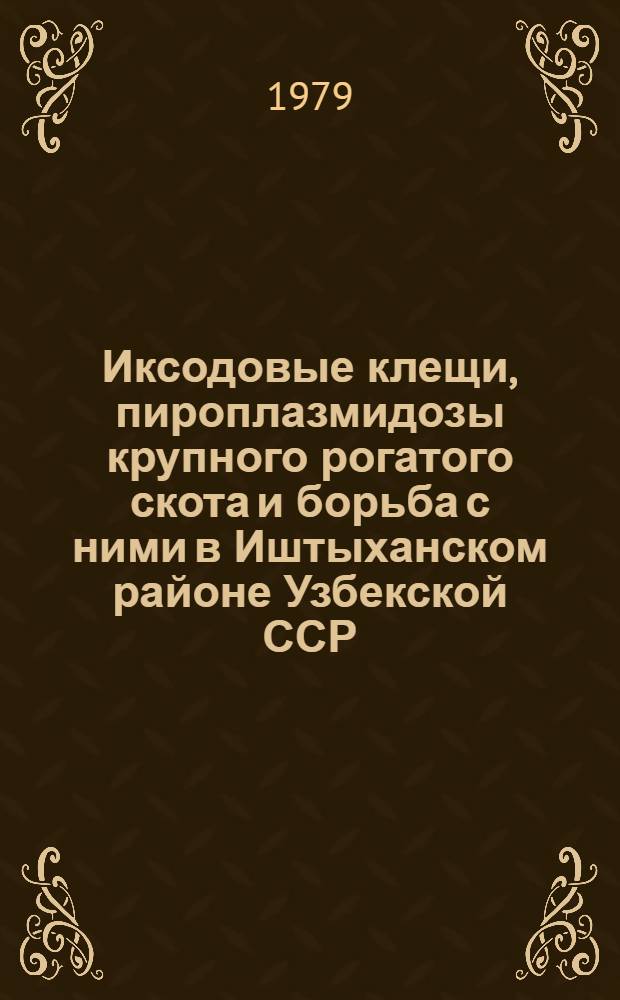 Иксодовые клещи, пироплазмидозы крупного рогатого скота и борьба с ними в Иштыханском районе Узбекской ССР : Автореф. дис. на соиск. учен. степ. канд. биол. наук : (03.00.19)
