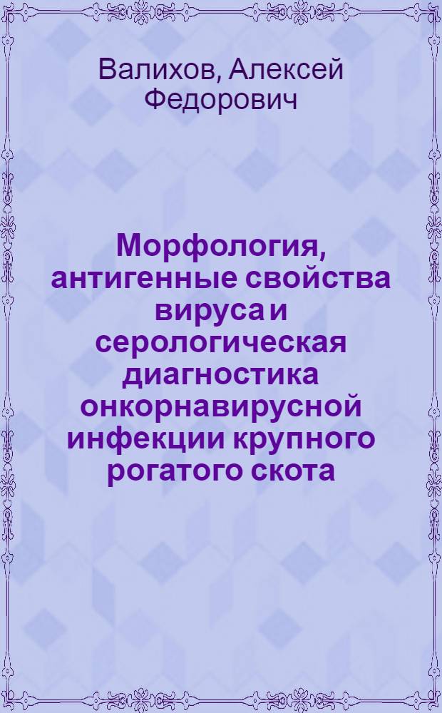 Морфология, антигенные свойства вируса и серологическая диагностика онкорнавирусной инфекции крупного рогатого скота : Автореф. дис. на соиск. учен. степени канд. биол. наук : (16.00.02)