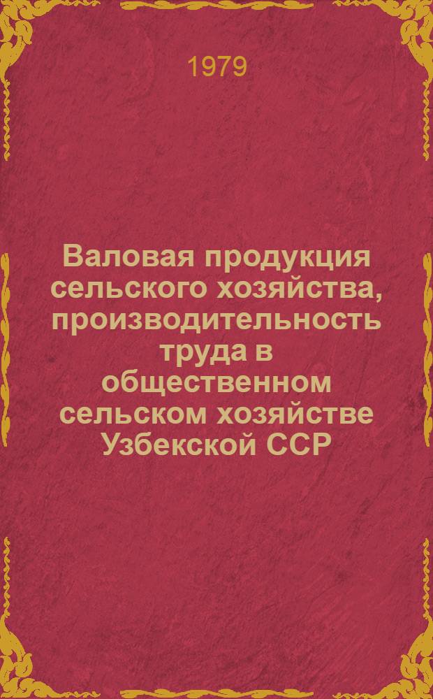Валовая продукция сельского хозяйства, производительность труда в общественном сельском хозяйстве Узбекской ССР : Стат. сб.