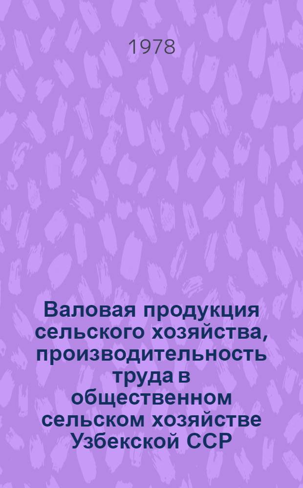 Валовая продукция сельского хозяйства, производительность труда в общественном сельском хозяйстве Узбекской ССР