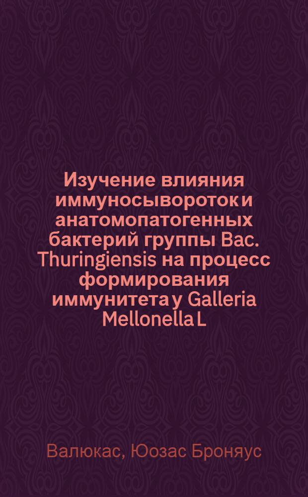 Изучение влияния иммуносывороток и анатомопатогенных бактерий группы Bac. Thuringiensis на процесс формирования иммунитета у Galleria Mellonella L. : Автореф. дис. на соиск. учен. степ. к. б. н