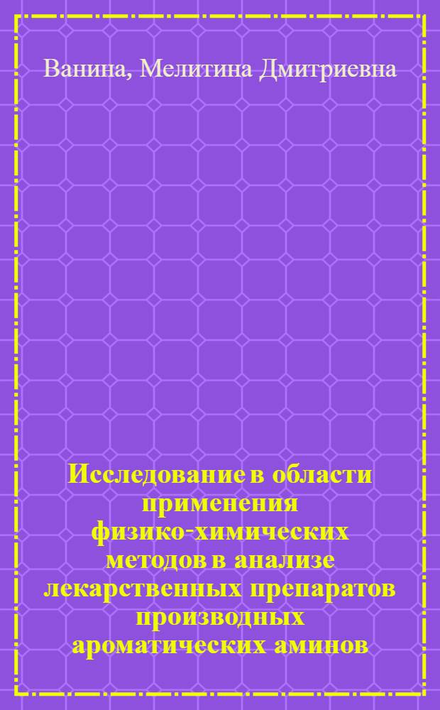 Исследование в области применения физико-химических методов в анализе лекарственных препаратов производных ароматических аминов : Автореф. дис. на соиск. учен. степ. к. фармац. н