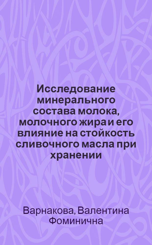 Исследование минерального состава молока, молочного жира и его влияние на стойкость сливочного масла при хранении : Автореф. дис. на соиск. учен. степени канд. техн. наук : (05.18.04)