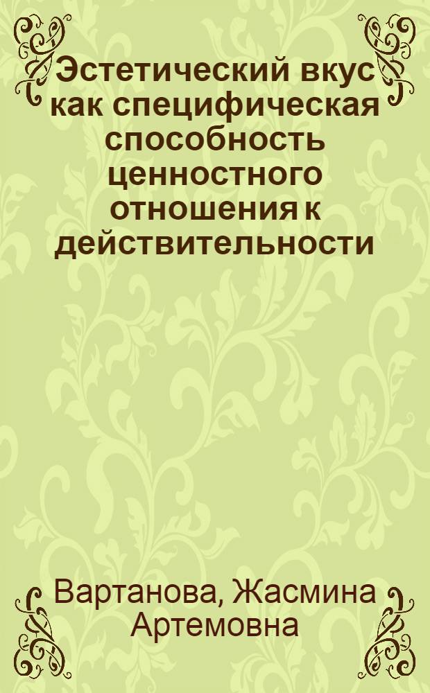 Эстетический вкус как специфическая способность ценностного отношения к действительности : Автореф. дис. на соиск. учен. степ. канд. филос. наук : (09.00.04)