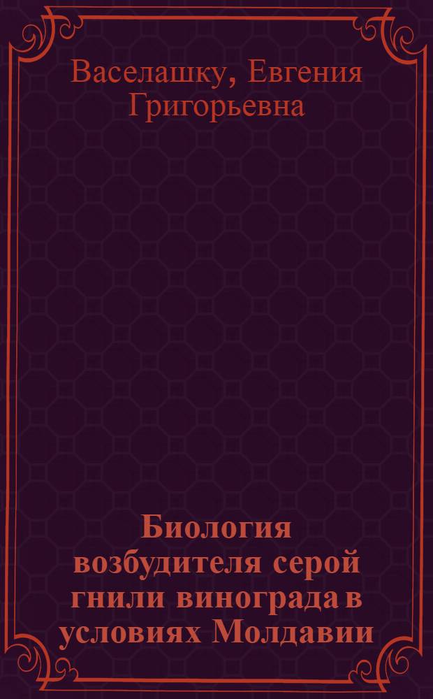 Биология возбудителя серой гнили винограда в условиях Молдавии : Автореф. дис. на соиск. учен. степени канд. биол. наук : (06.01.11)