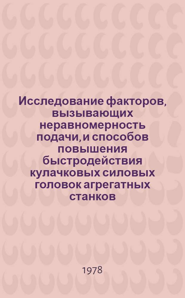 Исследование факторов, вызывающих неравномерность подачи, и способов повышения быстродействия кулачковых силовых головок агрегатных станков : Автореф. дис. на соиск. учен. степ. к. т. н