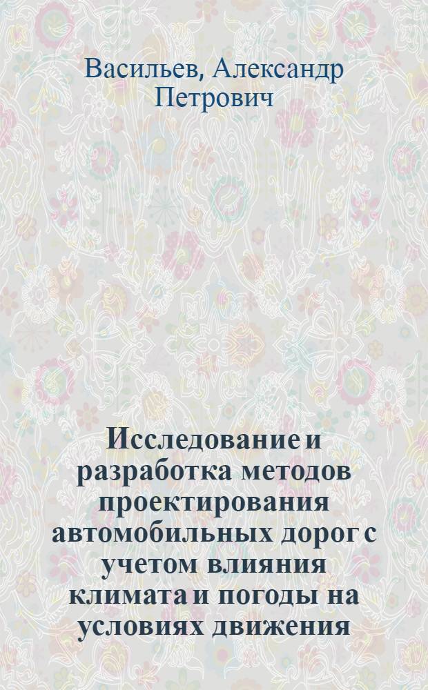 Исследование и разработка методов проектирования автомобильных дорог с учетом влияния климата и погоды на условиях движения : Автореф. дис. на соиск. учен. степ. д-ра техн. наук : (05.22.03)