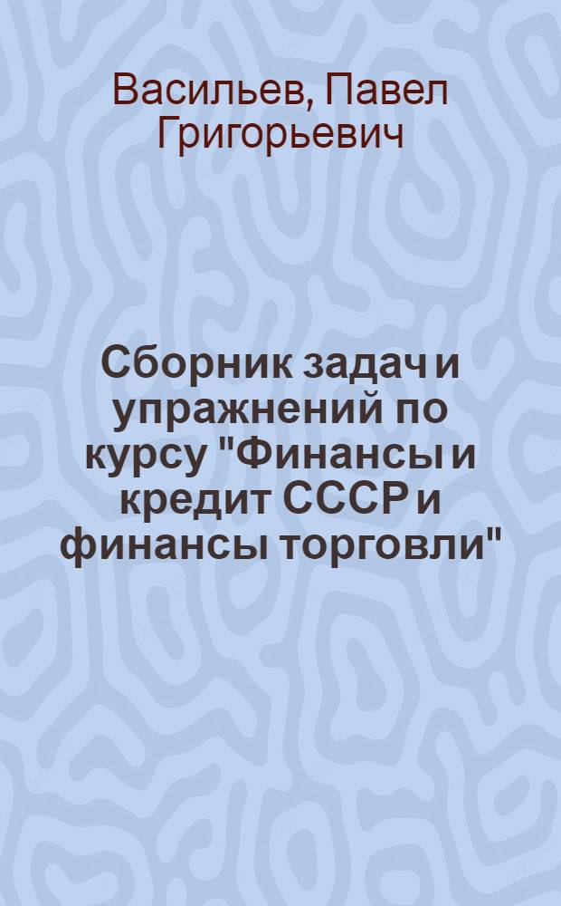 Сборник задач и упражнений по курсу "Финансы и кредит СССР и финансы торговли" : Учеб. пособие