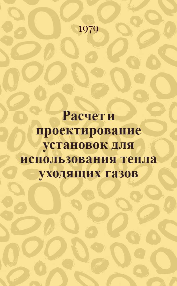 Расчет и проектирование установок для использования тепла уходящих газов : Учеб. пособие по курсу "Проектирование и эксплуатация огнетехн. установок" : Для студентов спец. 0308