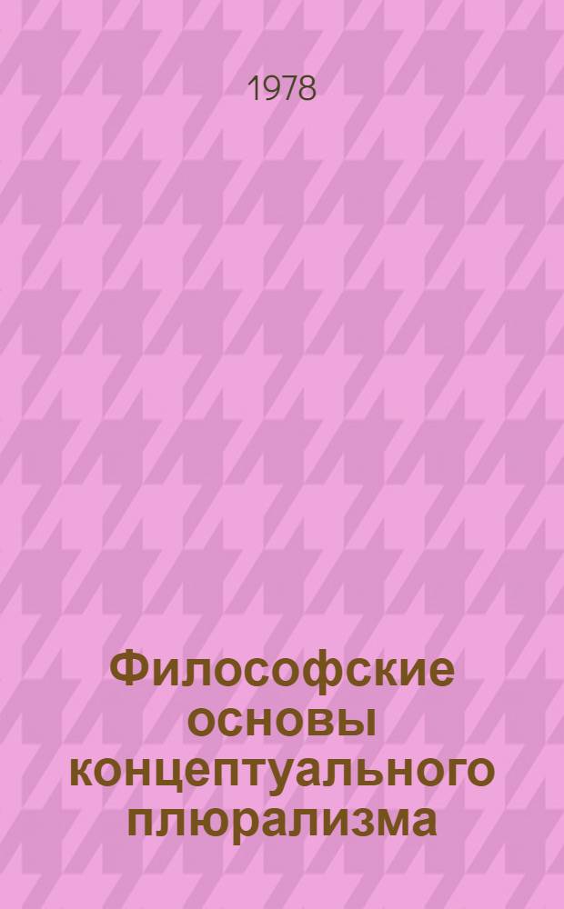 Философские основы концептуального плюрализма : (Крит. анализ) : Автореф. дис. на соиск. учен. степени канд. филос. наук : (09.00.03)