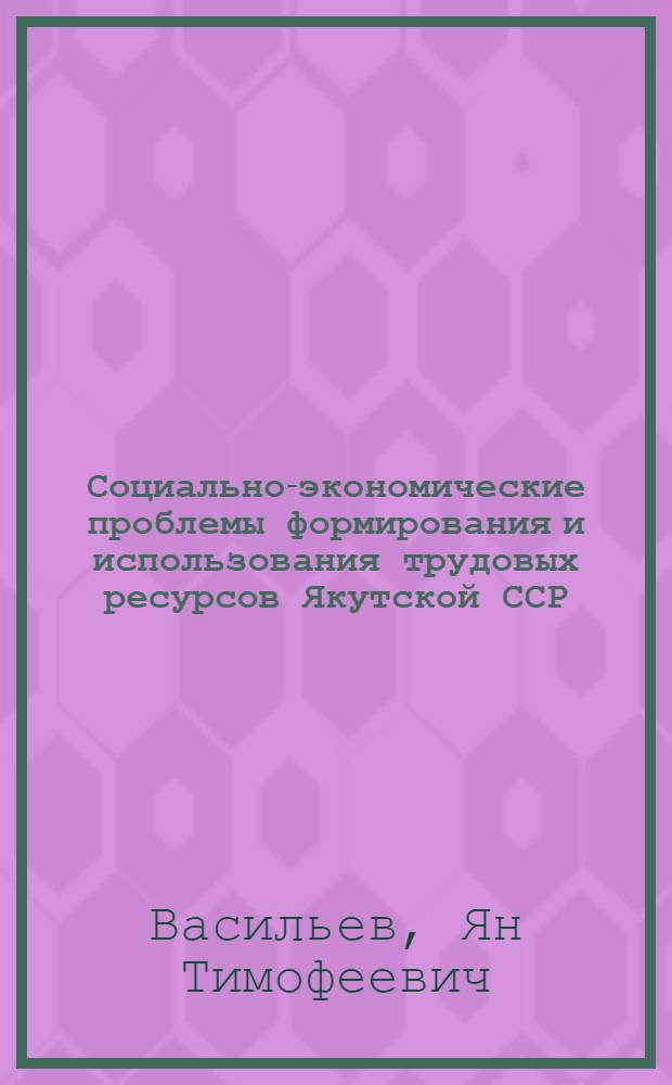 Социально-экономические проблемы формирования и использования трудовых ресурсов Якутской ССР : Автореф. дис. на соиск. учен. степ. к. э. н