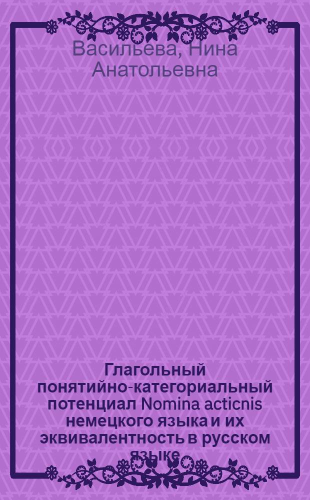 Глагольный понятийно-категориальный потенциал Nomina acticnis немецкого языка и их эквивалентность в русском языке : (Конфронтатив. анализ на материале науч.-техн. текстов) : Автореф. дис. на соиск. учен. степ. канд. филол. наук : (10.02.04)